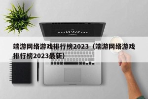 端游网络游戏排行榜2023（端游网络游戏排行榜2023最新）