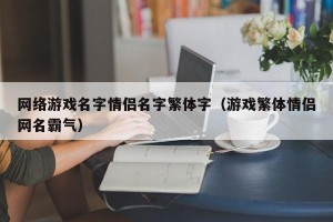 网络游戏名字情侣名字繁体字（游戏繁体情侣网名霸气）