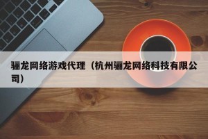 骊龙网络游戏代理（杭州骊龙网络科技有限公司）