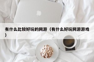 有什么比较好玩的网游（有什么好玩网游游戏）