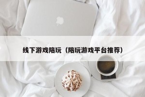 线下游戏陪玩（陪玩游戏平台推荐）