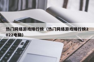 热门网络游戏排行榜（热门网络游戏排行榜2022电脑）