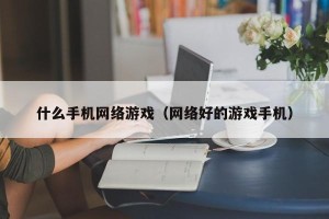 什么手机网络游戏（网络好的游戏手机）