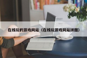 在线玩的游戏网站（在线玩游戏网站拼图）