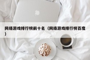 网络游戏排行榜前十名（网络游戏排行榜百度）