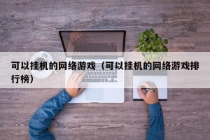 可以挂机的网络游戏（可以挂机的网络游戏排行榜）