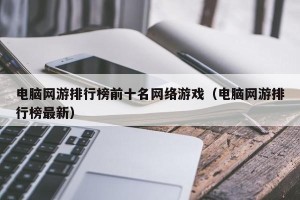 电脑网游排行榜前十名网络游戏（电脑网游排行榜最新）