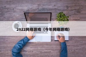 2022网络游戏（今年网络游戏）