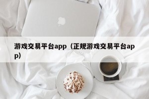 游戏交易平台app（正规游戏交易平台app）