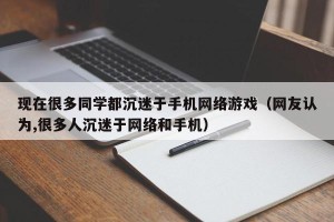 现在很多同学都沉迷于手机网络游戏（网友认为,很多人沉迷于网络和手机）