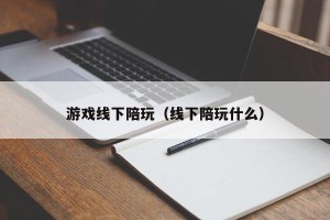 游戏线下陪玩（线下陪玩什么）