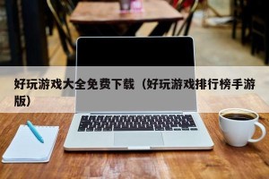 好玩游戏大全免费下载（好玩游戏排行榜手游版）