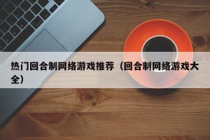 热门回合制网络游戏推荐（回合制网络游戏大全）