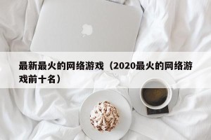 最新最火的网络游戏（2020最火的网络游戏前十名）