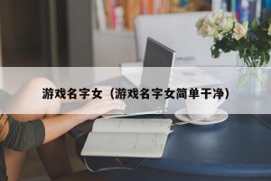 游戏名字女（游戏名字女简单干净）