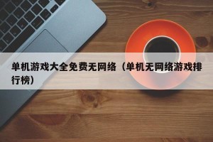 单机游戏大全免费无网络（单机无网络游戏排行榜）