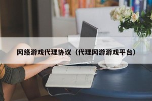 网络游戏代理协议（代理网游游戏平台）