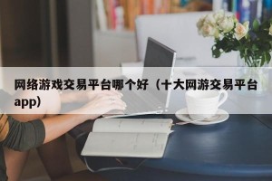 网络游戏交易平台哪个好（十大网游交易平台app）