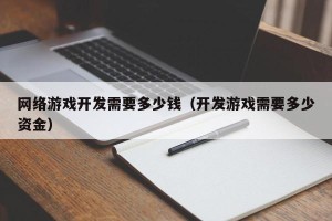 网络游戏开发需要多少钱（开发游戏需要多少资金）