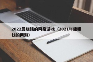 2022最赚钱的网络游戏（2021年能赚钱的网游）