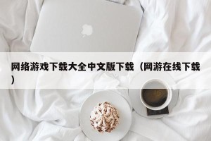 网络游戏下载大全中文版下载（网游在线下载）