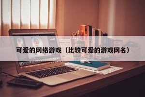 可爱的网络游戏（比较可爱的游戏网名）