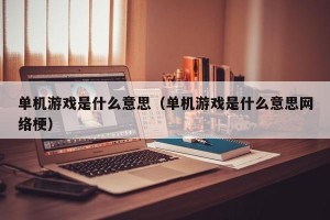 单机游戏是什么意思（单机游戏是什么意思网络梗）