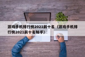 游戏手机排行榜2021前十名（游戏手机排行榜2021前十名知乎）