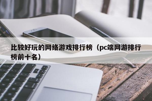 比较好玩的网络游戏排行榜(pc端网游排行榜前十名)