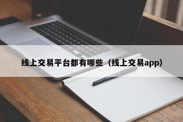 线上交易平台都有哪些(线上交易app)