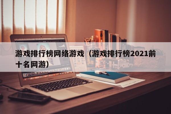 游戏排行榜网络游戏(游戏排行榜2021前十名网游)